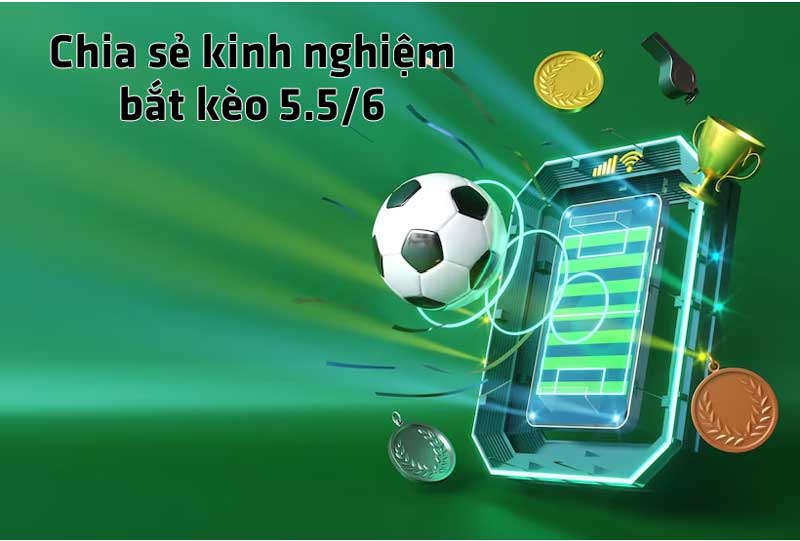 Chia sẻ kinh nghiệm bắt kèo 5.5/6 