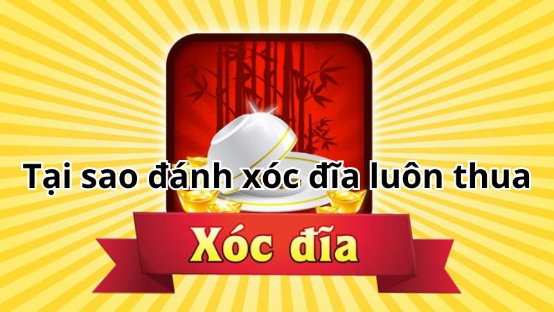 Tại sao đánh xóc đĩa luôn thua